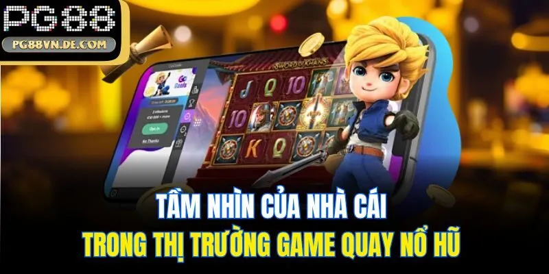 Tầm nhìn của nhà cái trong thị trường game quay nổ hũ
